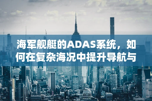 海军舰艇的ADAS系统，如何在复杂海况中提升导航与避碰能力？