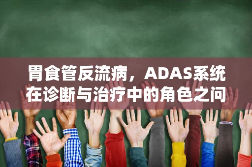 胃食管反流病，ADAS系统在诊断与治疗中的角色之问？