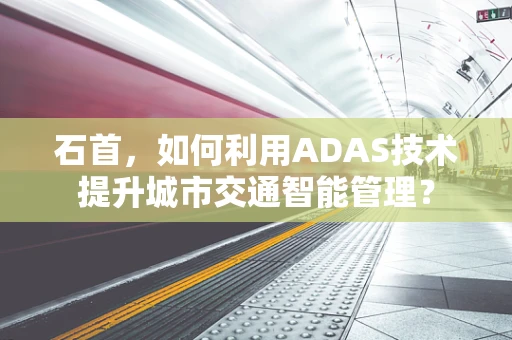 石首，如何利用ADAS技术提升城市交通智能管理？