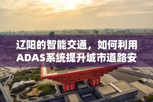 辽阳的智能交通，如何利用ADAS系统提升城市道路安全？
